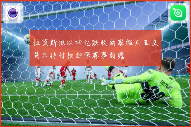 拉莫斯拟以四亿欧收购塞维利亚交易只待付款担保赛事前瞻