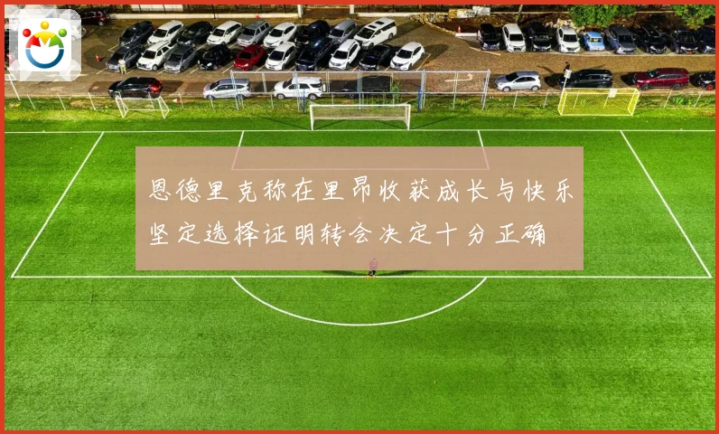 恩德里克称在里昂收获成长与快乐坚定选择证明转会决定十分正确