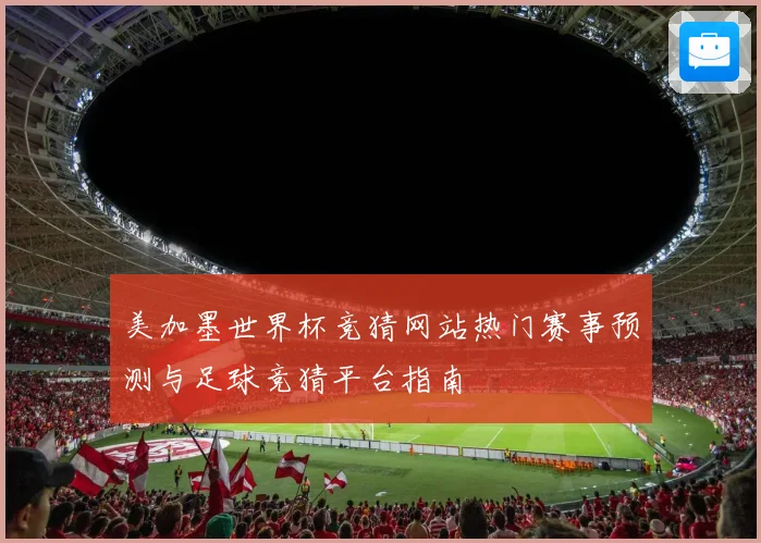 美加墨世界杯竞猜网站热门赛事预测与足球竞猜平台指南