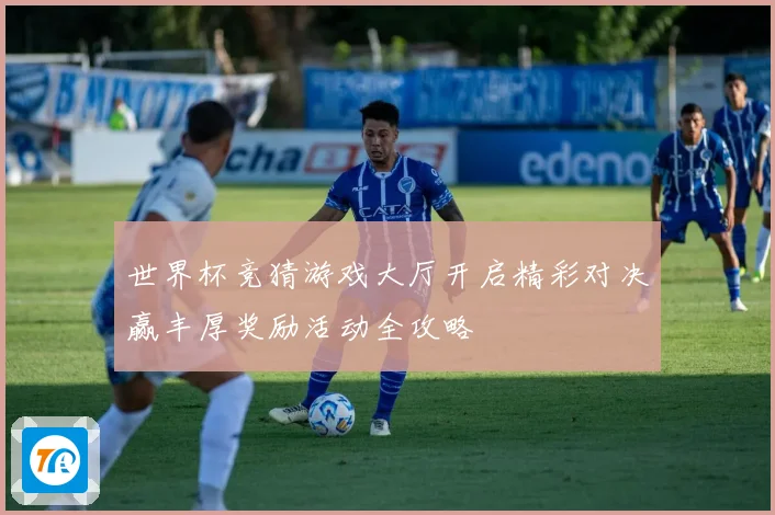 世界杯竞猜游戏大厅开启精彩对决赢丰厚奖励活动全攻略