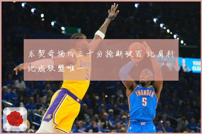 东契奇场均三十分抢断破百 比肩科比成联盟唯一