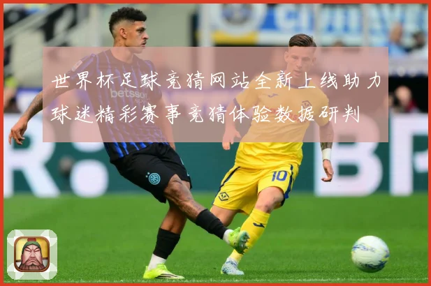 世界杯足球竞猜网站全新上线助力球迷精彩赛事竞猜体验数据研判