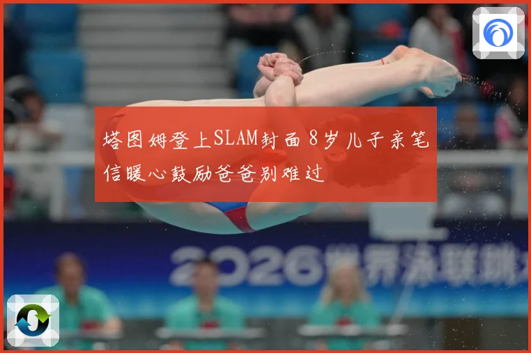 塔图姆登上SLAM封面 8岁儿子亲笔信暖心鼓励爸爸别难过