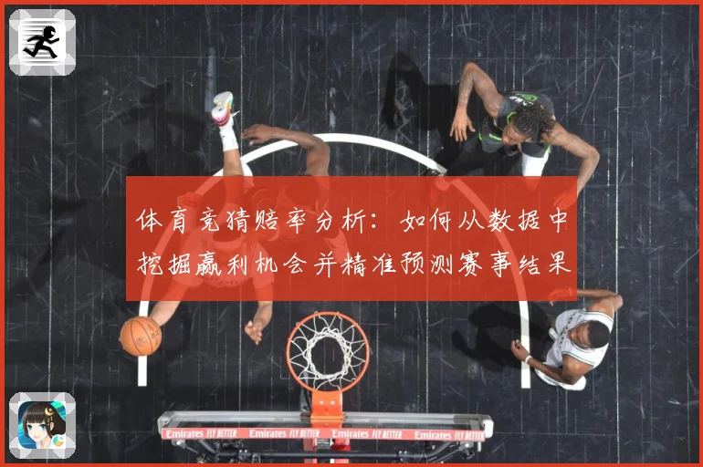 体育竞猜赔率分析：如何从数据中挖掘赢利机会并精准预测赛事结果